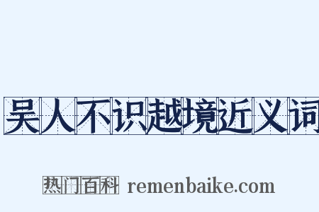 吴人不识越境近义词是什么意思的图片